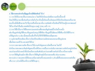 3. วิธีการสอนสําหรับปัญญาด้านมิติสัมพันธ์ ได้แก่
3.1 การให้เห็นภาพ เป็นการสอนง่าย ๆ โดยให้นักเรียนแปลข้อความหรือเนื้อหาที่
เรียนให้เป็นภาพ เพื่อส่งเสริมการคิดในใจ หรือเมื่อเรียนเรื่องใดจบลงให้นักเรียนคิดมองเห็นภาพ
ของเรื่องที่เพิ่งศึกษาจบไปซึ่งอาจเป็นทั้งภาพกลิ่น กายสัมผัส หรือเสียงก็ได้เรียนรู้จากภาพยนตร์
วิดีโอ สไลด์เป็นต้น (สมศักดิ์ สินธุระเวชญ์, 2544, หน้า 13)
3.2 การใช้สี เป็นการใช้สีบอกความแตกต่างเพื่อแทนสัญลักษณ์เรื่องใดเรื่องหนึ่ง
เช่น ข้อมูลสําคัญใช้สีแดง ข้อมูลสนับสนุนใช้สีเขียว ข้อมูลที่ไม่ชัดเจนใช้สีส้ม หรือใช้สีในการ
แก้ปัญหาต่าง ๆ เช่น เมื่อพบเรื่องที่แก้ไขไม่ได้ให้ใช้สีที่ชอบที่สุดแทน
3.3 รูปภาพเปรียบเทียบ เป็นการคิดเปรียบเทียบความคิดของตนออกมาเป็นรูปภาพ
เพื่อเกิดความเข้าใจ และจดจําได้ง่าย
3.4 การวาดภาพความคิด เป็นการให้ความสําคัญของการคิดเป็นภาพ โดยให้
นักเรียนวาดภาพแนวคิดสําคัญของเรื่องที่เรียน อาจเป็นการแข่งขันวาดภาพความคิดในหมู่นักเรียน
และนํามาอภิปรายหน้าชั้นเรียนถึงความสัมพันธ์ระหว่างภาพที่วาดกับหัวเรื่องหรือความคิด
3.5 การใช้สัญลักษณ์กราฟิกเป็นการใช้สัญลักษณ์หรือลวดลายเส้น เช่นการแสดง
สภาวะต่าง ๆ ของสสารที่เป็นของแข็งอาจทําเครื่องหมายหนักๆ ส่วนที่เป็นของเหลวอาจทําเป็น
เส้น บาง ๆ ส่วนที่เป็นแก๊ส อาจใช้เป็นจุด ๆ
 