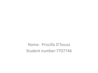 Name: Priscilla D’Souza
Student number:7707746
 