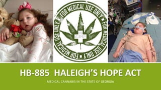 HB-885 HALEIGH’S HOPE ACT
MEDICAL CANNABIS IN THE STATE OF GEORGIA
 