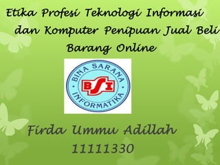 Etika Profesi Teknologi Informasi
dan Komputer Penipuan Jual Beli
Barang Online
Firda Ummu Adillah
11111330
 