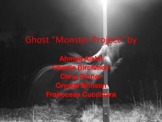 Ghost “Monster Project” by
Ahmed Alkhil
Charlie Birchmeir
Chris Omher
Crystal Brinson
Franccesa Cucchiara
 