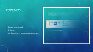 PODEMOS…
• Escoger su velocidad
• El diseño
• Las diapositivas a las que se van aplicar etc.
 