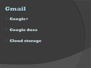 GmailGmail
 Google+
 Google docs
 Cloud storage
11
 