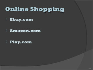 Online ShoppingOnline Shopping
 Ebay.com
 Amazon.com
 Play.com
12
 