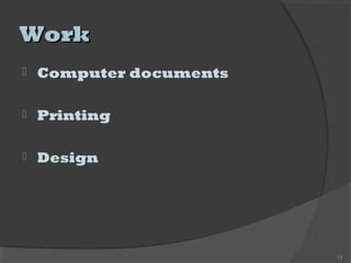 WorkWork
 Computer documents
 Printing
 Design
13
 