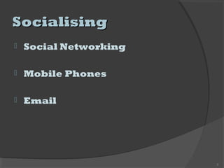SocialisingSocialising
 Social Networking
 Mobile Phones
 Email
3
 