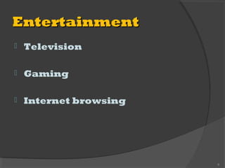 EntertainmentEntertainment
 Television
 Gaming
 Internet browsing
6
 