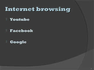 Internet browsingInternet browsing
 Youtube
 Facebook
 Google
9
 