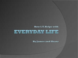 How I.T.Helps withHow I.T.Helps with
1
By James and ShaneBy James and Shane
 