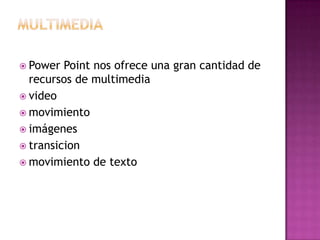  Power Point nos ofrece una gran cantidad de
recursos de multimedia
 video
 movimiento
 imágenes
 transicion
 movimiento de texto
 