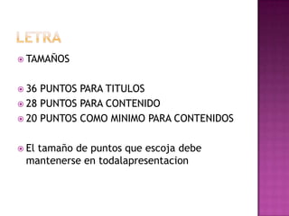  TAMAÑOS
 36 PUNTOS PARA TITULOS
 28 PUNTOS PARA CONTENIDO
 20 PUNTOS COMO MINIMO PARA CONTENIDOS
 El tamaño de puntos que escoja debe
mantenerse en todalapresentacion
 