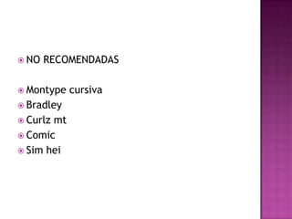  NO RECOMENDADAS
 Montype cursiva
 Bradley
 Curlz mt
 Comic
 Sim hei
 