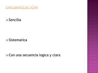  Sencilla
 Sistematica
 Con una secuencia logica y clara
 