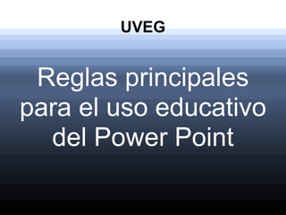 UVEG
Reglas principales
para el uso educativo
del Power Point
 