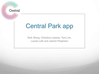 Central Park app
Nick Wong, Christine Loiseau, Tom Lim,
Louise Leth and Jasmin Pedersen
 