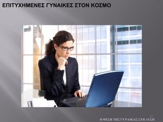 21
ΕΠΙΤΥΧΗΜΕΝΕΣ ΓΥΝΑΙΚΕΣ ΣΤΟΝ ΚΟΣΜΟ
Η ΘΕΣΗ ΤΗΣ ΓΥΝΑΙΚΑΣ ΣΤΗ ΔΥΣΗ
 