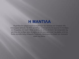 Η ΜΑΝΤΙΛΑ
Η μαντίλα δεν μπορεί παρά να συμβολίζει την υποταγή των γυναικών στα
πατριαρχικά πρότυπα. Το 1935 προτάθηκε η απαγόρευση του φερετζέ σε συνέδριο
του Κόμματος του Λαού . Είναι αλήθεια, ότι πολλοί βλέπουν την κατάργηση της
μαντίλας όχι ως βήμα προς τα µπρος για τον εκσυγχρονισμό της χώρας, αλλά ως
θυσία της αυθεντικής Ισλαμικής Τουρκικής ταυτότητας στο βωμό των υλιστικών
αξιών της Δύσης.
 