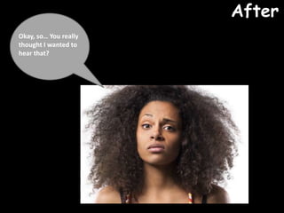 Okay, so You really
thought I wanted to
hear that?
After
 