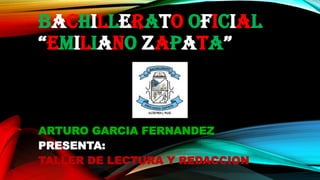 BACHILLERATO OFICIAL
“EMILIANO ZAPATA”
ARTURO GARCIA FERNANDEZ
PRESENTA:
TALLER DE LECTURA Y REDACCION
 