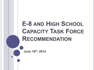 E-8 AND HIGH SCHOOL
CAPACITY TASK FORCE
RECOMMENDATION
June 19th, 2014
 