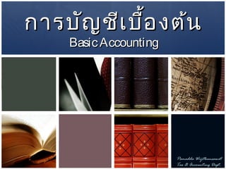 การบัญชีเบื้องต้นการบัญชีเบื้องต้น
BasicAccountingBasicAccounting
Pamadda Wijitkunsawat
Tax & Accounting Dept.
 