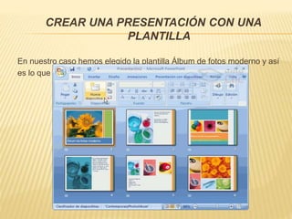 CREAR UNA PRESENTACIÓN CON UNA
PLANTILLA
En nuestro caso hemos elegido la plantilla Álbum de fotos moderno y así
es lo que nos ha generado:
 