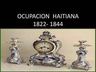 OCUPACION HAITIANA
1822- 1844
 