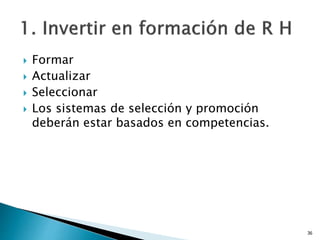  Formar
 Actualizar
 Seleccionar
 Los sistemas de selección y promoción
deberán estar basados en competencias.
36
 
