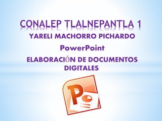 CONALEP TLALNEPANTLA 1 
YARELI MACHORRO PICHARDO 
PowerPoint 
ELABORACIÓN DE DOCUMENTOS 
DIGITALES. 
 