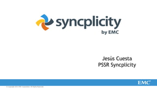 © Copyright 2013 EMC Corporation. All Rights Reserved. 
Jesús Cuesta 
PSSR Syncplicity 
 