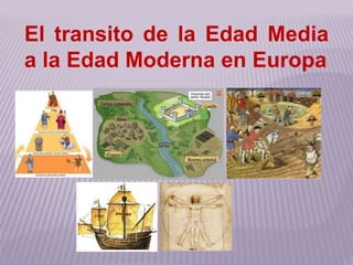 El transito de la Edad Media 
a la Edad Moderna en Europa 
 