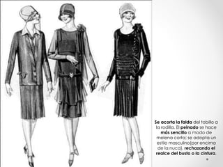 Se acorta la falda del tobillo a 
la rodilla. El peinado se hace 
más sencillo a modo de 
melena corta; se adopta un 
estilo masculino(por encima 
de la nuca), rechazando el 
realce del busto o la cintura, 
 