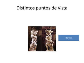 Distintos puntos de vista 
Bernini 
 