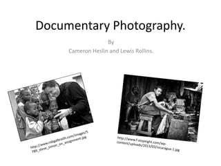 Documentary Photography. 
By 
Cameron Heslin and Lewis Rollins. 
 
