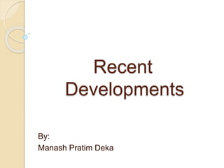 Recent 
Developments 
By: 
Manash Pratim Deka 
 