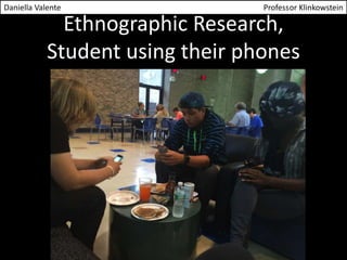 Daniella Valente Professor Klinkowstein 
Ethnographic Research, 
Student using their phones 
 