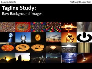 Daniella Valente Professor Klinkowstein 
Tagline Study: 
Raw Background Images 
 