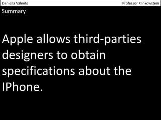 Daniella Valente Professor Klinkowstein 
Summary 
Apple allows third-parties 
designers to obtain 
specifications about the 
IPhone. 
 