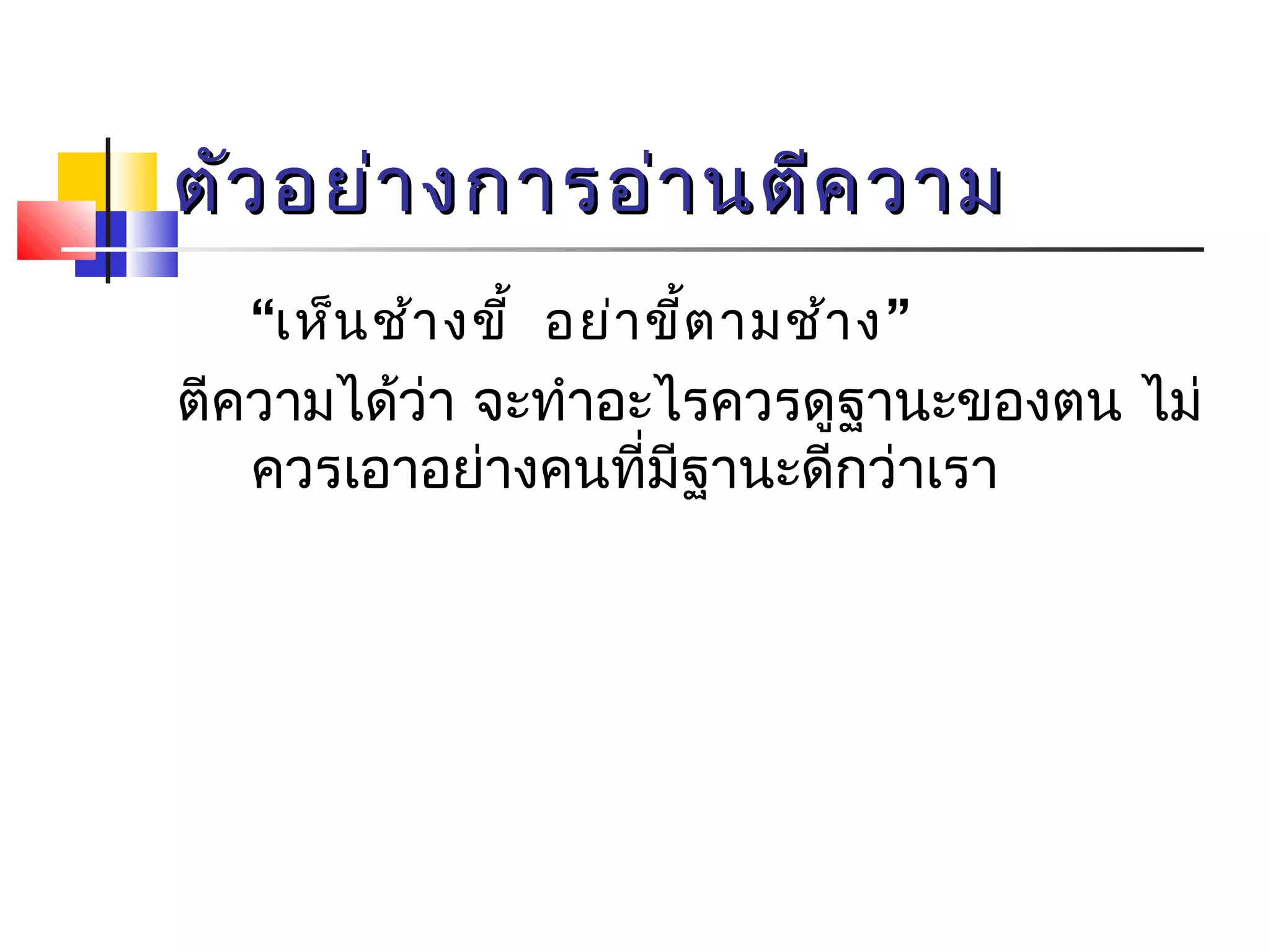 ตัวอยย่่าางกกาารออ่่าานตตีีคววาาม 
“เห็นช้างขี้ อย่าขี้ตามช้าง” 
ตีความได้ว่า จะทำาอะไรควรดูฐานะของตน ไม่ 
ควรเอาอย่างคนที่มีฐานะดีกว่าเรา 
 