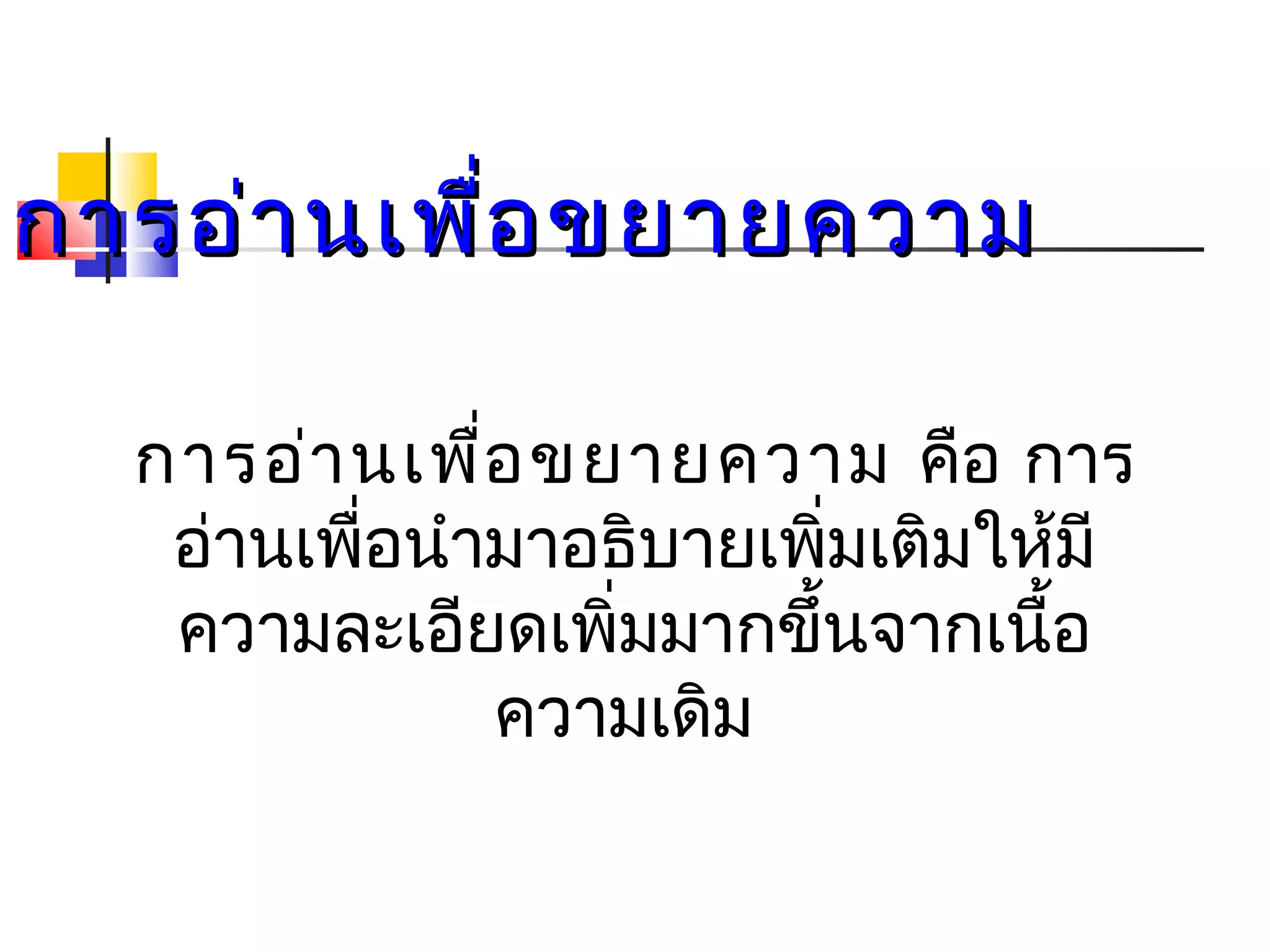 กกาารออ่า่านเเพพื่อื่อขยยาายคววาาม 
การอ่านเพอื่ขยายความ คือ การ 
อ่านเพื่อนำามาอธิบายเพิ่มเติมให้มี 
ความละเอียดเพิ่มมากขึ้นจากเนื้อ 
ความเดิม 
 