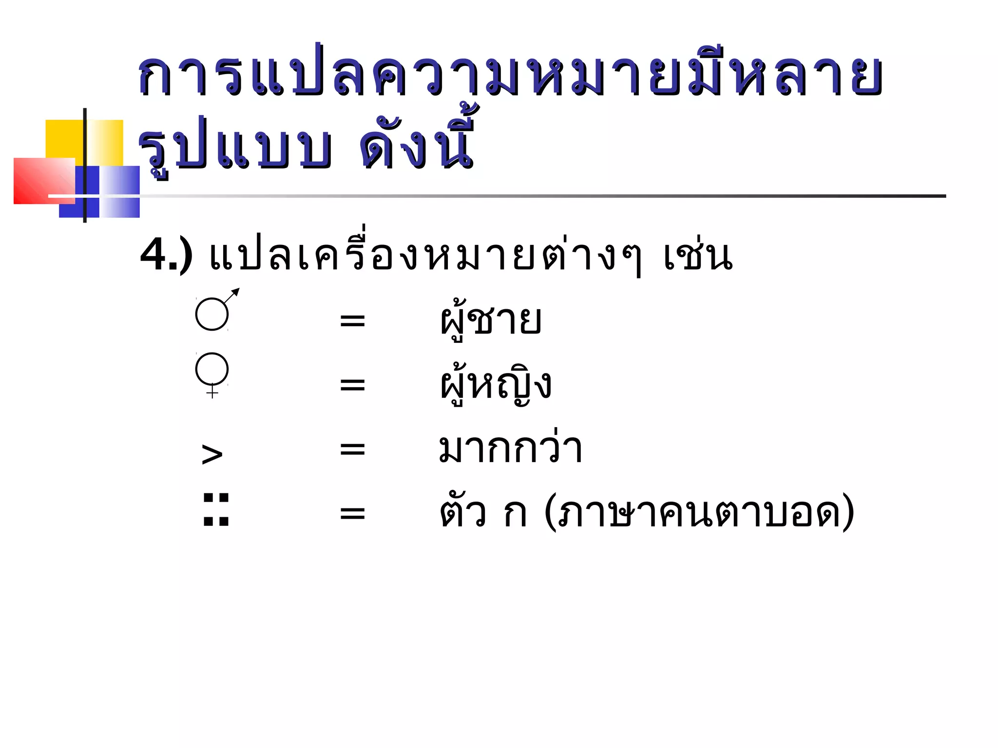 กกาารแแปปลคววาามหมมาายมมีหีหลลาาย 
รรููปแแบบบ ดดัังนนีี้้ 
4.) แปลเครื่องหมายต่างๆ เช่น 
= ผู้ชาย 
= ผู้หญิง 
= มากกว่า 
= ตัว ก (ภาษาคนตาบอด) 
>: 
: 
 
