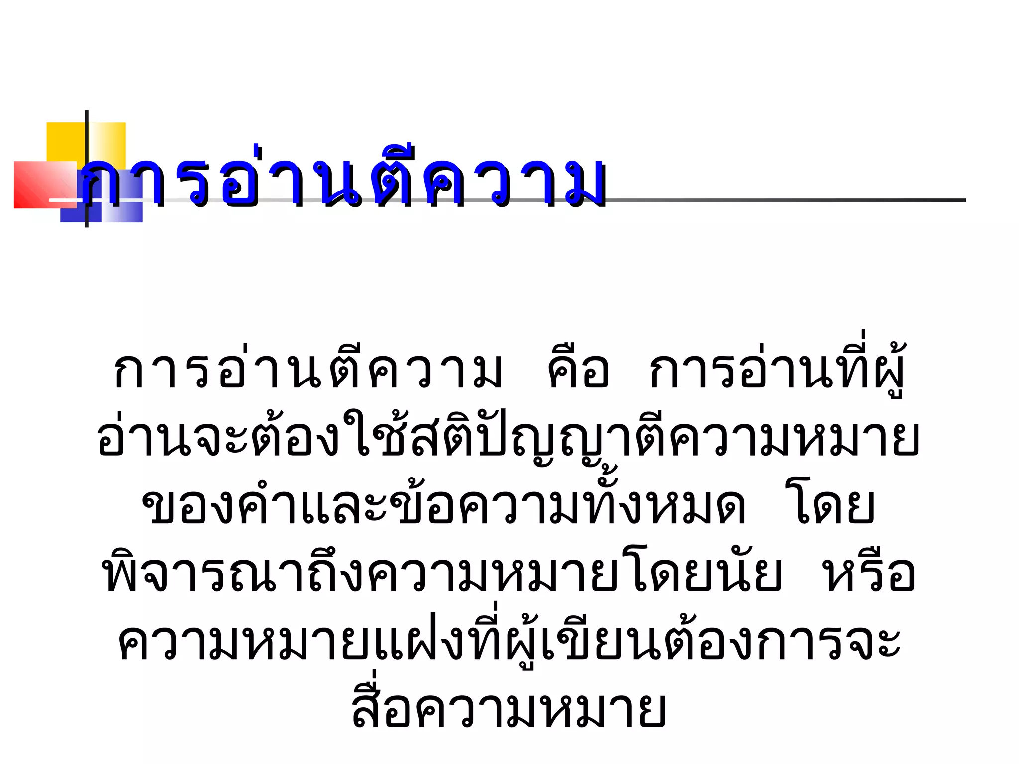 กกาารออ่า่านตตีคีคววาาม 
การอ่านตีความ คือ การอ่านที่ผู้ 
อ่านจะต้องใช้สติปัญญาตีความหมาย 
ของคำาและข้อความทงั้หมด โดย 
พจิารณาถงึความหมายโดยนัย หรือ 
ความหมายแฝงที่ผู้เขียนต้องการจะ 
สื่อความหมาย 
 