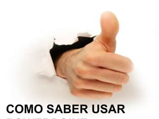 COMO SABER USAR
POWERPOINT