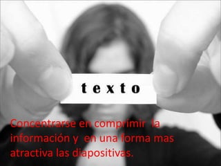 Concentrarse en comprimir la
información y en una forma mas
atractiva las diapositivas.