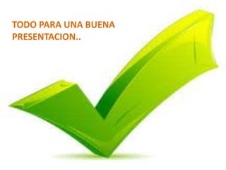 TODO PARA UNA BUENA
PRESENTACION..