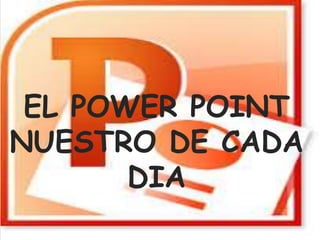 EL POWER POINT 
NUESTRO DE CADA 
DIA 
 