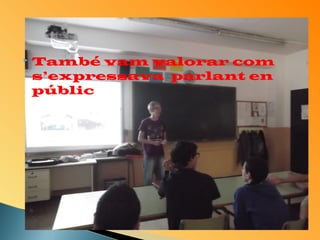 També vam valorar com 
s’expressava parlant en 
públic 
 
