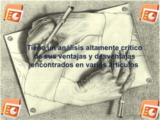 Tiene un análisis altamente critico 
de sus ventajas y desventajas 
encontrados en varios artículos 
 