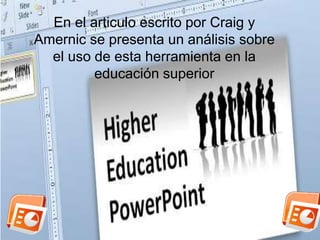 En el articulo escrito por Craig y 
Amernic se presenta un análisis sobre 
el uso de esta herramienta en la 
educación superior 
 