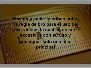 Shwom y keller escriben sobre 
la regla de oro para el uso de 
las viñetas la cual es no ser 
excesivos con su uso y 
consignar solo una idea 
principal 
 